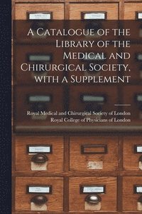 bokomslag A Catalogue of the Library of the Medical and Chirurgical Society, With a Supplement