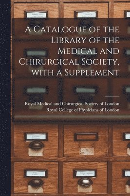 Catalogue of the Library of the Medical and Chirurgical Society, With a Supplement