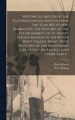 bokomslag Historical Sketch of the Flathead Indian Nation From the Year 1813 to 1890. Embracing the History of the Establishment of St. Mary's Indian Mission in the Bitter Root Valley, Mont. With Sketches of