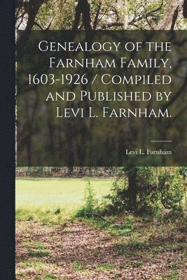 bokomslag Genealogy of the Farnham Family, 1603-1926 / Compiled and Published by Levi L. Farnham.