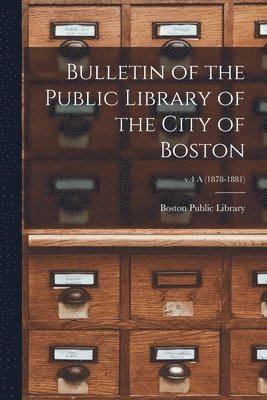 Bulletin of the Public Library of the City of Boston; v.4 A (1878-1881) 1