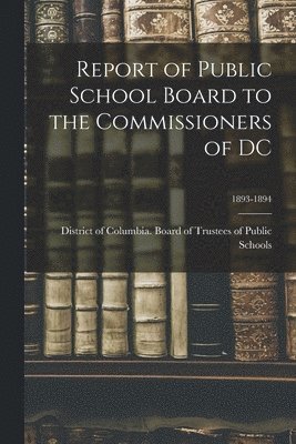 Report of Public School Board to the Commissioners of DC; 1893-1894 1