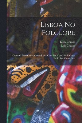 bokomslag Lisboa No Folclore; Como O Povo Canta, Como Rima Com Ela, Como Ve? E Como Se Ri Por Causa Dela