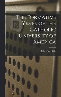 bokomslag The Formative Years of the Catholic University of America