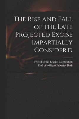 bokomslag The Rise and Fall of the Late Projected Excise Impartially Consider'd