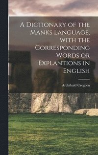 bokomslag A Dictionary of the Manks Language, With the Corresponding Words or Explantions in English
