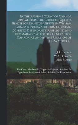 bokomslag In the Supreme Court of Canada Appeal From the Court of Queen's Bench for Manitoba Between William Gomez Fonseca and John Christian Schultz, Defendants (appelants) and Her Majesty's Attorney General