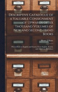 bokomslag Descriptive Catalogue of a Valuable Consignment of Upwards of Six Thousand Volumes of New and Second-hand Books [microform]