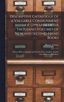 bokomslag Descriptive Catalogue of a Valuable Consignment of Upwards of Six Thousand Volumes of New and Second-hand Books [microform]