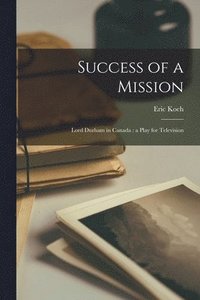 bokomslag Success of a Mission: Lord Durham in Canada: a Play for Television