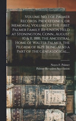 bokomslag Volume No. 1 of Palmer Records. Proceedings, or Memorial Volume of the First Palmer Family Re-union Held at Stonington, Conn., August 10 & 11, 1881, the Ancestral Home of Walter Palmer, the Pilgrim