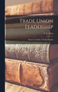 bokomslag Trade Union Leadership; Based on a Study of Arthur Deakin
