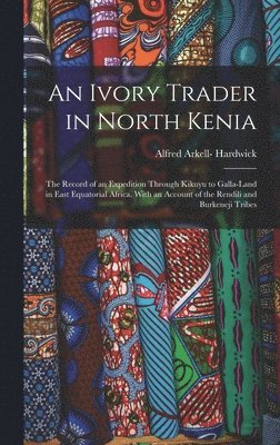 bokomslag An Ivory Trader in North Kenia; the Record of an Expedition Through Kikuyu to Galla-Land in East Equatorial Africa. With an Account of the Rendili and Burkeneji Tribes