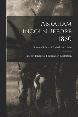Lincoln Financial Foundation Collection - Abraham Lincoln Before 1860; Lincoln before 1860 - Indiana Cabins, Häftad