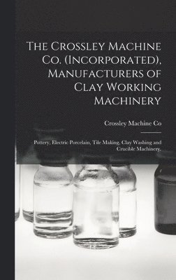 The Crossley Machine Co. (Incorporated), Manufacturers of Clay Working Machinery 1