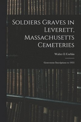 bokomslag Soldiers Graves in Leverett, Massachusetts Cemeteries; Gravestone Inscriptions to 1933