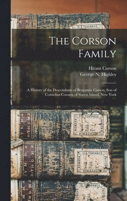 The Corson Family; a History of the Descendants of Benjamin Corson, Son of Cornelius Corssen of Staten Island, New York 1