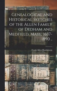 bokomslag Genealogical and Historical Sketches of the Allen Family of Dedham and Medfield, Mass., 1637-1890 ..