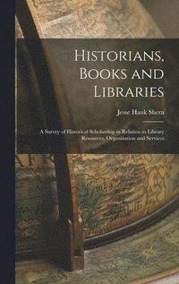 bokomslag Historians, Books and Libraries; a Survey of Historical Scholarship in Relation to Library Resources, Organization and Services