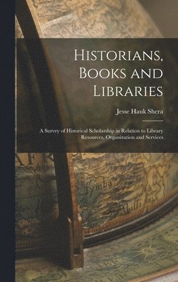 bokomslag Historians, Books and Libraries; a Survey of Historical Scholarship in Relation to Library Resources, Organization and Services