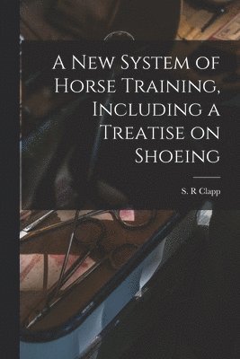 bokomslag A New System of Horse Training, Including a Treatise on Shoeing