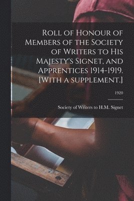 Society of Writers to H M Signet (Gr - Roll of Honour of Members of the Society of Writers to His Majesty's Signet, and Apprentices 1914-1919. [With a Supplement.]; 1920, Häftad