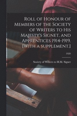 Roll of Honour of Members of the Society of Writers to His Majesty's Signet, and Apprentices 1914-1919. [With a Supplement.]; 1920 1