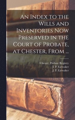 bokomslag An Index to the Wills and Inventories Now Preserved in the Court of Probate, at Chester, From ...