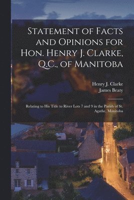 Statement of Facts and Opinions for Hon. Henry J. Clarke, Q.C., of Manitoba [microform] 1