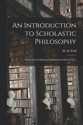 bokomslag An Introduction to Scholastic Philosophy: Medieval and Modern. Scholasticism Old and New.