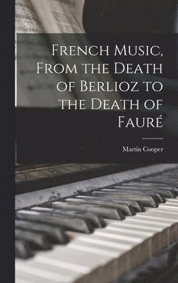 Martin 1910-1986 Cooper, Martin Cooper - French Music, From the Death of Berlioz to the Death of Fauré, Inbunden