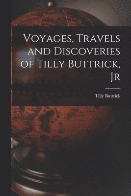 Voyages, Travels and Discoveries of Tilly Buttrick, Jr 1