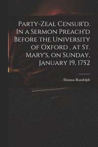 bokomslag Party-zeal Censur'd. In a Sermon Preach'd Before the University of Oxford, at St. Mary's, on Sunday, January 19, 1752