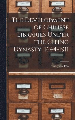 The Development of Chinese Libraries Under the Ch'ing Dynasty, 1644-1911 1