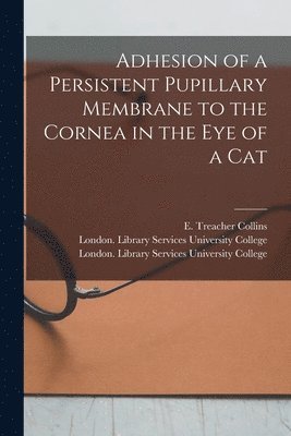 E. Treacher (Edward Treacher) Collins, London Library S. University College - Adhesion of a Persistent Pupillary Membrane to the Cornea in the Eye of a Cat [electronic Resource], Häftad