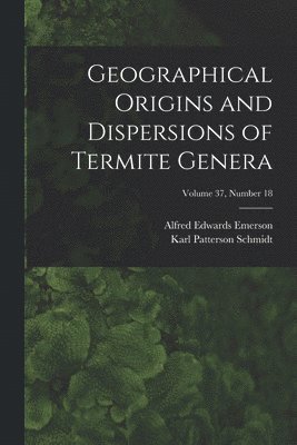 Alfred Edwards 1896- Emerson, Karl Patterson 1890-1957 Schmidt, Alfred Edwards Emerson, Karl Patterson Schmidt - Geographical Origins and Dispersions of Termite Genera; Volume 37, number 18, Häftad