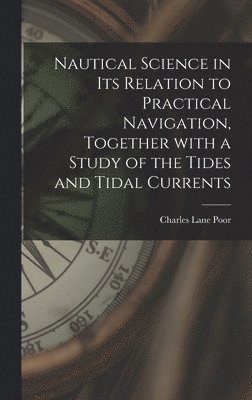 Nautical Science in Its Relation to Practical Navigation, Together With a Study of the Tides and Tidal Currents 1