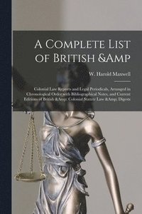 bokomslag Complete List of British & Colonial Law Reports and Legal Periodicals, Arranged in Chronological Order With Bibliographical Notes, and Current Editions of British & Colonial Statute Law & Digests