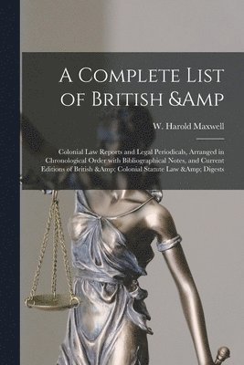 A Complete List of British & Colonial Law Reports and Legal Periodicals, Arranged in Chronological Order With Bibliographical Notes, and Current Editions of British & Colonial Statute Law & Digests 1