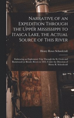 Narrative of an Expedition Through the Upper Mississippi to Itasca Lake, the Actual Source of This River [microform] 1