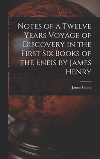 bokomslag Notes of a Twelve Years Voyage of Discovery in the First Six Books of the Eneis by James Henry