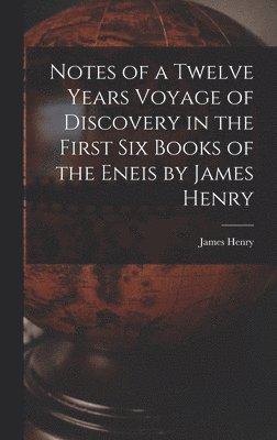 Notes of a Twelve Years Voyage of Discovery in the First Six Books of the Eneis by James Henry 1