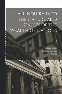 Adam 1723-1790 Smith, William Strahan, T. (Thomas) Cadell - Inquiry Into the Nature and Causes of the Wealth of Nations; v.1, Häftad