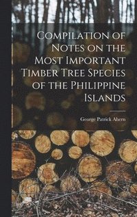 bokomslag Compilation of Notes on the Most Important Timber Tree Species of the Philippine Islands