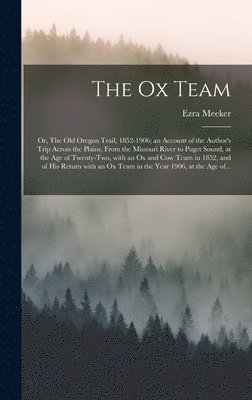 The Ox Team; or, The Old Oregon Trail, 1852-1906; an Account of the Author's Trip Across the Plains, From the Missouri River to Puget Sound, at the Age of Twenty-two, With an Ox and Cow Team in 1852, 1