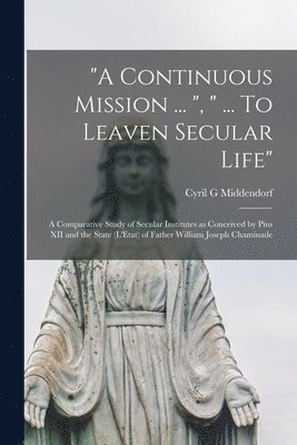 'A Continuous Mission ... ', ' ... To Leaven Secular Life': a Comparative Study of Secular Institutes as Conceived by Pius XII and the State (L'Etat) 1