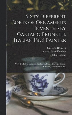Sixty Different Sorts of Ornaments Invented by Gaetano Brunetti, Jtalian [sic] Painter