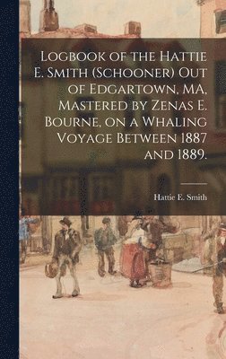 Logbook of the Hattie E. Smith (Schooner) out of Edgartown, MA, Mastered by Zenas E. Bourne, on a Whaling Voyage Between 1887 and 1889.