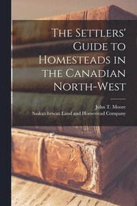 bokomslag The Settlers' Guide to Homesteads in the Canadian North-West [microform]