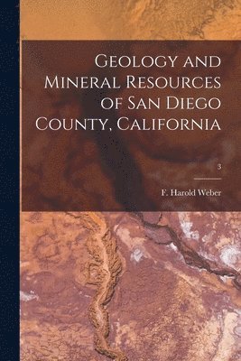 Geology and Mineral Resources of San Diego County, California; 3 1